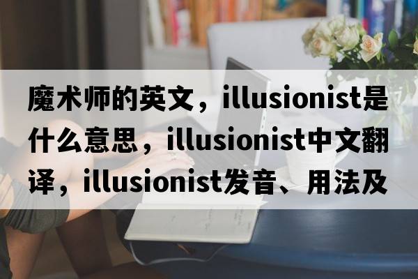 魔術(shù)師的英文，illusionist是什么意思，illusionist中文翻譯，illusionist發(fā)音、用法及例句