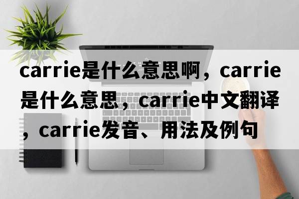carrie是什么意思啊，carrie是什么意思，carrie中文翻譯，carrie發(fā)音、用法及例句