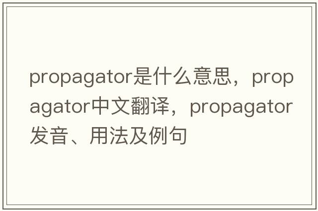 propagator是什么意思，propagator中文翻譯，propagator發(fā)音、用法及例句