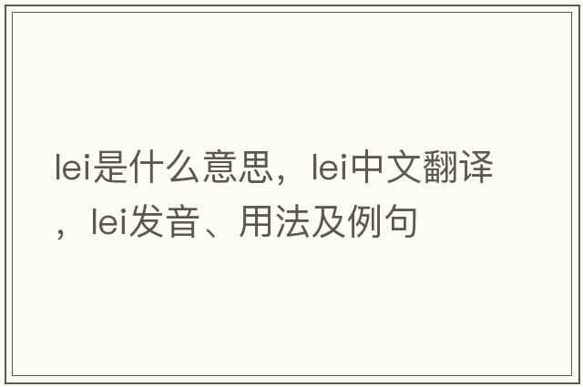 lei是什么意思，lei中文翻譯，lei發(fā)音、用法及例句