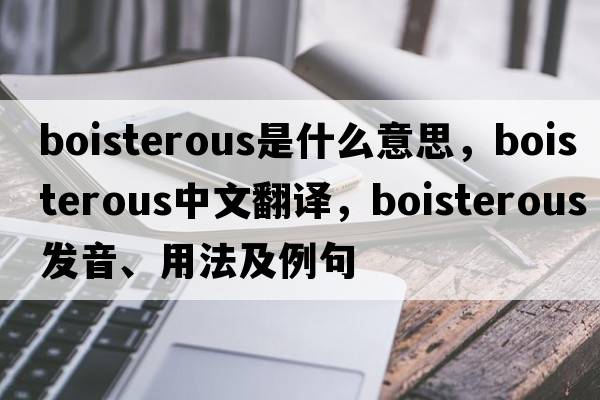 boisterous是什么意思，boisterous中文翻譯，boisterous發(fā)音、用法及例句
