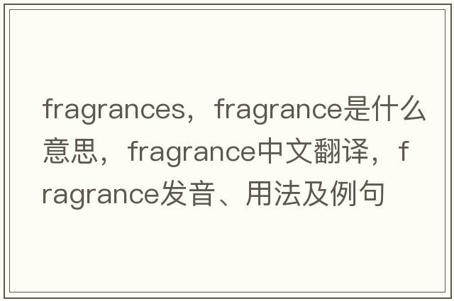 fragrances，fragrance是什么意思，fragrance中文翻譯，fragrance發(fā)音、用法及例句