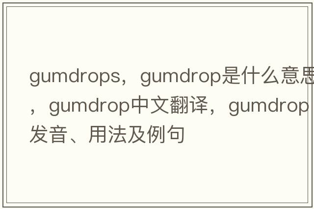 gumdrops，gumdrop是什么意思，gumdrop中文翻譯，gumdrop發(fā)音、用法及例句