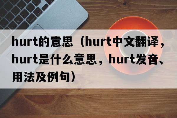 hurt的意思（hurt中文翻譯，hurt是什么意思，hurt發(fā)音、用法及例句）