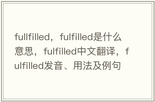 fullfilled，fulfilled是什么意思，fulfilled中文翻譯，fulfilled發(fā)音、用法及例句