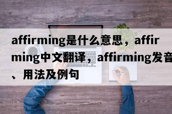 affirming是什么意思，affirming中文翻譯，affirming發(fā)音、用法及例句