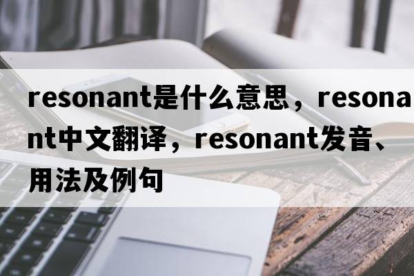 resonant是什么意思，resonant中文翻譯，resonant發(fā)音、用法及例句