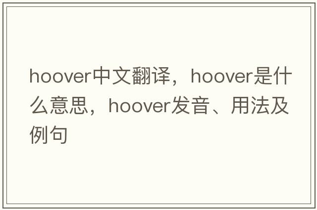hoover中文翻譯，hoover是什么意思，hoover發(fā)音、用法及例句