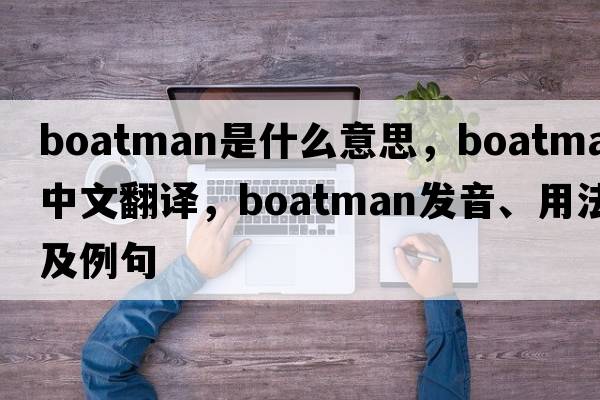 boatman是什么意思，boatman中文翻譯，boatman發(fā)音、用法及例句