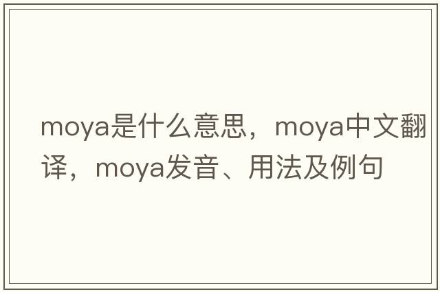 Moya是什么意思，Moya中文翻譯，Moya發(fā)音、用法及例句