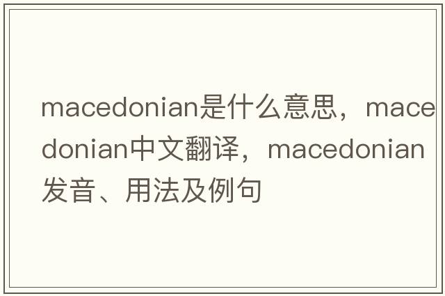 Macedonian是什么意思，Macedonian中文翻譯，Macedonian發(fā)音、用法及例句