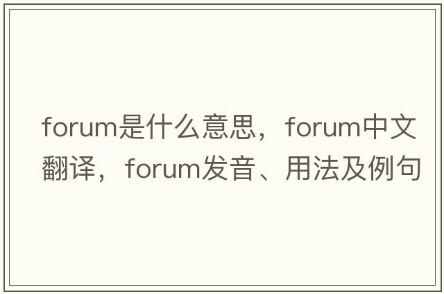 forum是什么意思，forum中文翻譯，forum發(fā)音、用法及例句