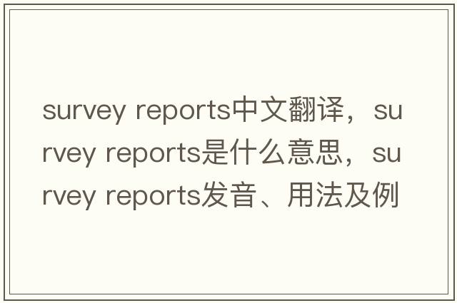 survey reports中文翻譯，survey reports是什么意思，survey reports發(fā)音、用法及例句