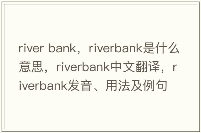 river bank，riverbank是什么意思，riverbank中文翻譯，riverbank發(fā)音、用法及例句