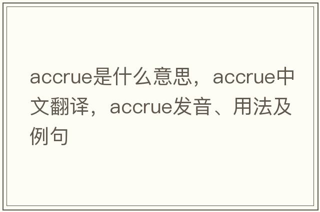 accrue是什么意思，accrue中文翻譯，accrue發(fā)音、用法及例句