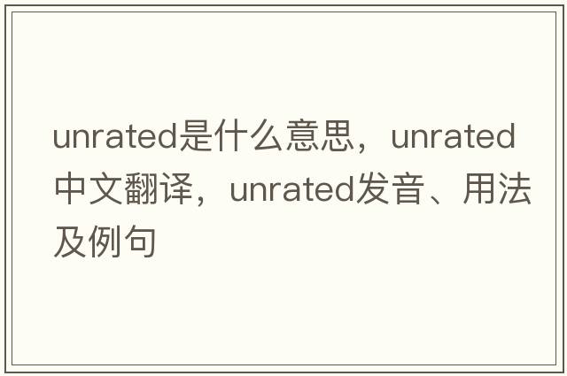 unrated是什么意思，unrated中文翻譯，unrated發(fā)音、用法及例句