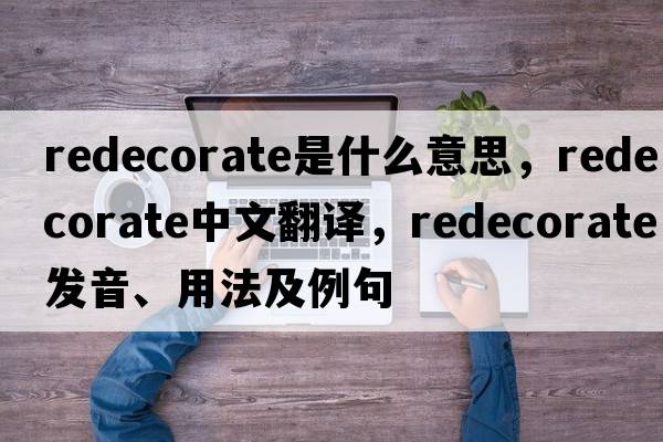 redecorate是什么意思，redecorate中文翻譯，redecorate發(fā)音、用法及例句