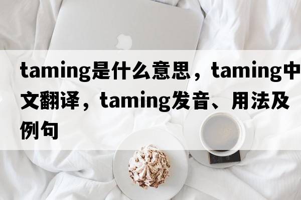 taming是什么意思，taming中文翻譯，taming發(fā)音、用法及例句