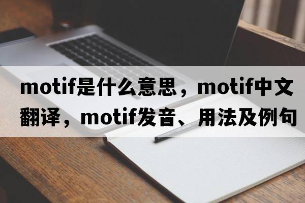 motif是什么意思，motif中文翻譯，motif發(fā)音、用法及例句