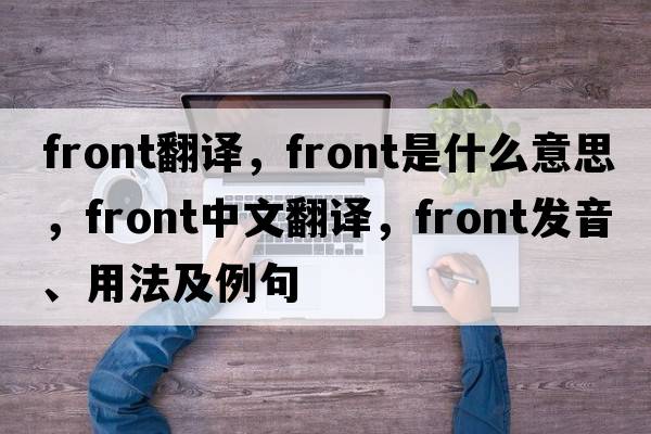 front翻譯，front是什么意思，front中文翻譯，front發(fā)音、用法及例句