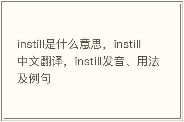 instill是什么意思，instill中文翻譯，instill發(fā)音、用法及例句