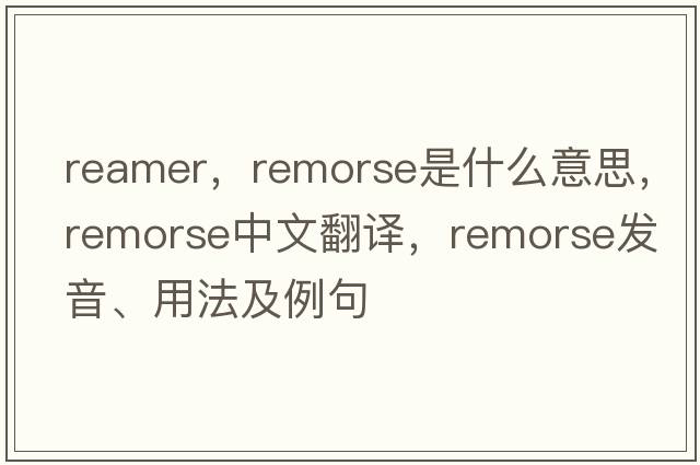 reamer，remorse是什么意思，remorse中文翻譯，remorse發(fā)音、用法及例句
