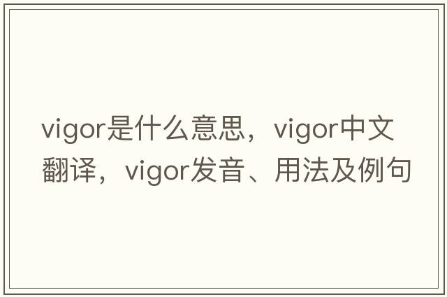 vigor是什么意思，vigor中文翻譯，vigor發(fā)音、用法及例句