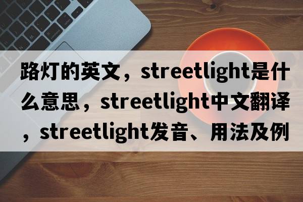 路燈的英文，streetlight是什么意思，streetlight中文翻譯，streetlight發(fā)音、用法及例句