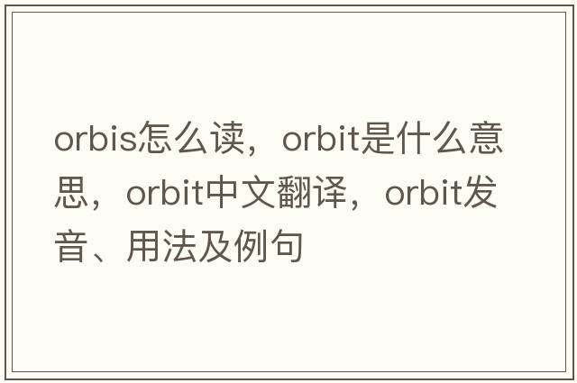 orbis怎么讀，orbit是什么意思，orbit中文翻譯，orbit發(fā)音、用法及例句