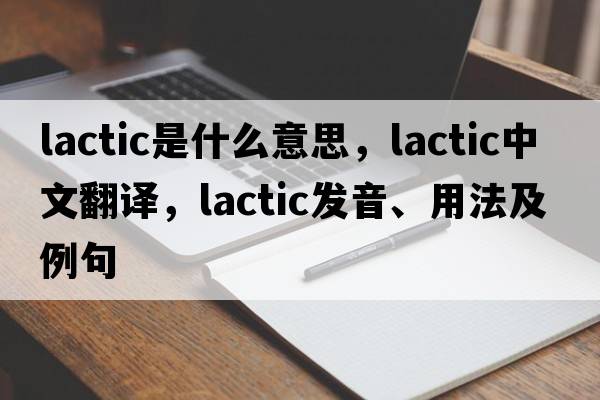 lactic是什么意思，lactic中文翻譯，lactic發(fā)音、用法及例句