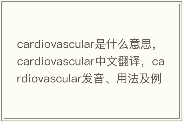 cardiovascular是什么意思，cardiovascular中文翻譯，cardiovascular發(fā)音、用法及例句
