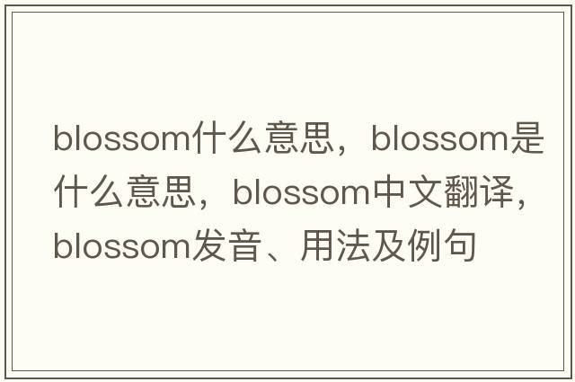 blossom什么意思，blossom是什么意思，blossom中文翻譯，blossom發(fā)音、用法及例句