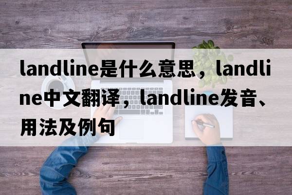 landline是什么意思，landline中文翻譯，landline發(fā)音、用法及例句