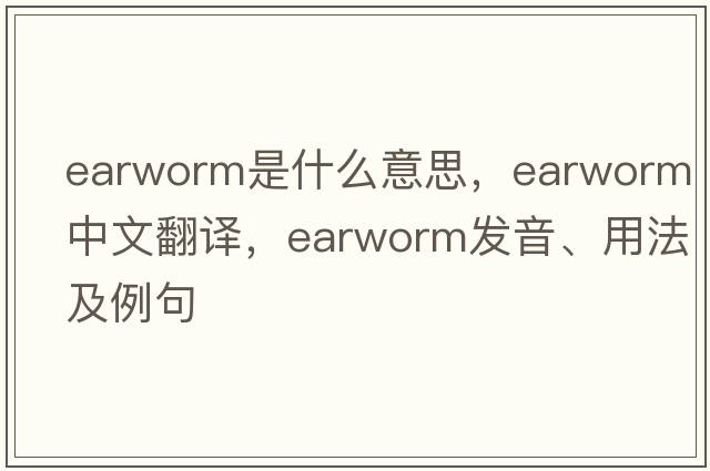 earworm是什么意思，earworm中文翻譯，earworm發(fā)音、用法及例句