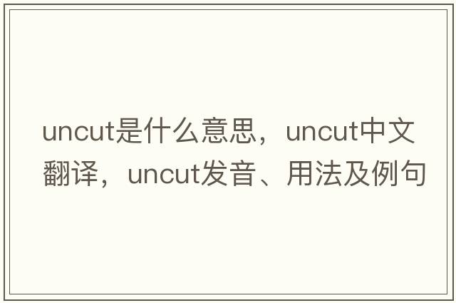 uncut是什么意思，uncut中文翻譯，uncut發(fā)音、用法及例句
