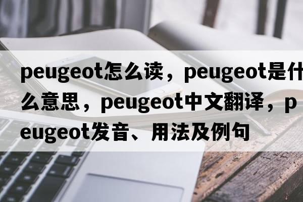 peugeot怎么讀，peugeot是什么意思，peugeot中文翻譯，peugeot發(fā)音、用法及例句