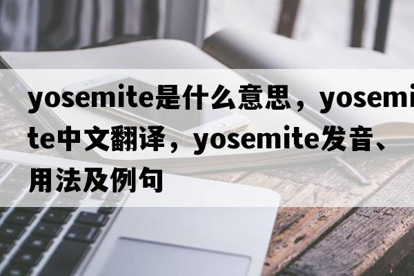 Yosemite是什么意思，Yosemite中文翻譯，Yosemite發(fā)音、用法及例句