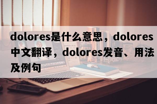 dolores是什么意思，dolores中文翻譯，dolores發(fā)音、用法及例句