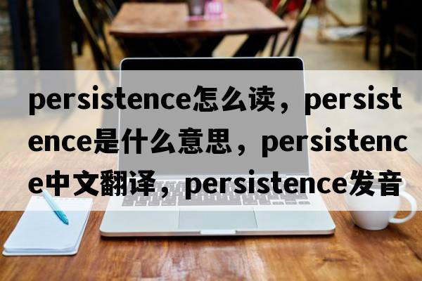 persistence怎么讀，persistence是什么意思，persistence中文翻譯，persistence發(fā)音、用法及例句