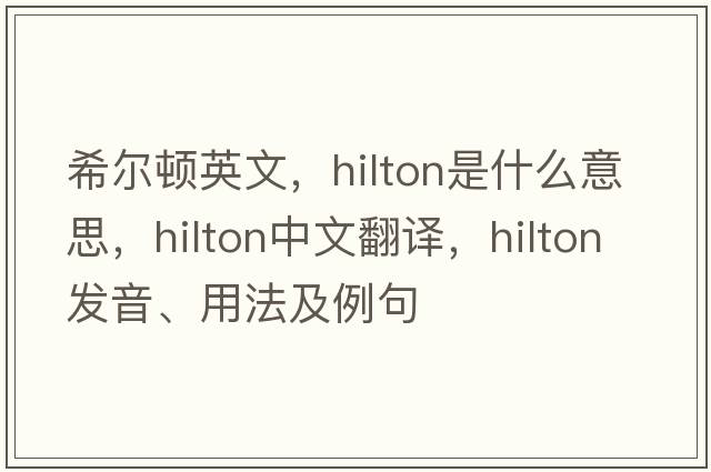 希爾頓英文，hilton是什么意思，hilton中文翻譯，hilton發(fā)音、用法及例句