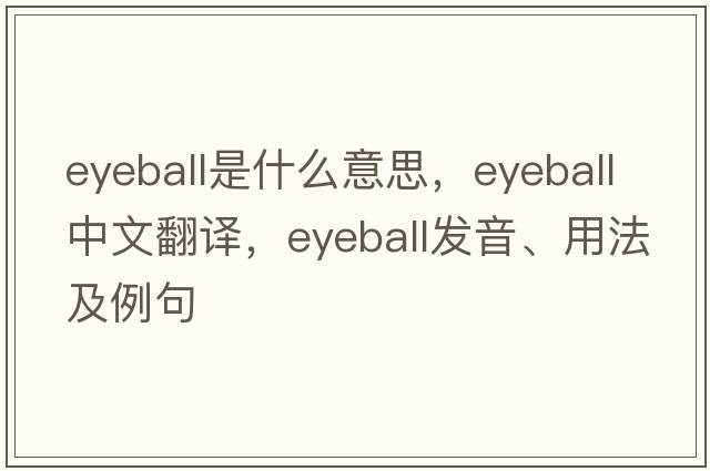 eyeball是什么意思，eyeball中文翻譯，eyeball發(fā)音、用法及例句