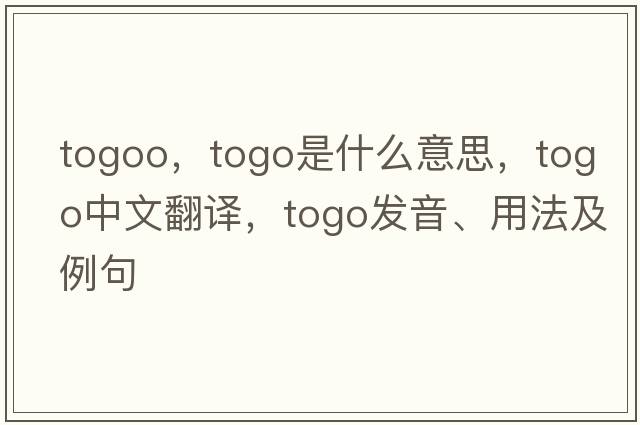 togoo，togo是什么意思，togo中文翻譯，togo發(fā)音、用法及例句