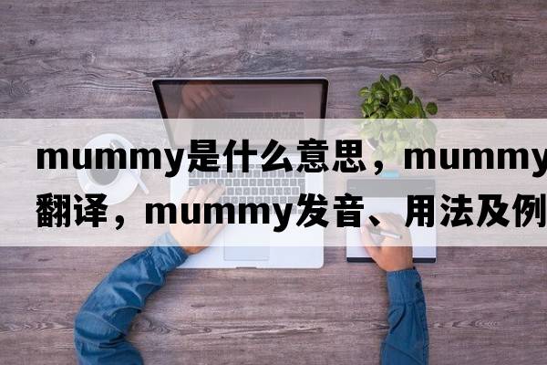 mummy是什么意思，mummy中文翻譯，mummy發(fā)音、用法及例句