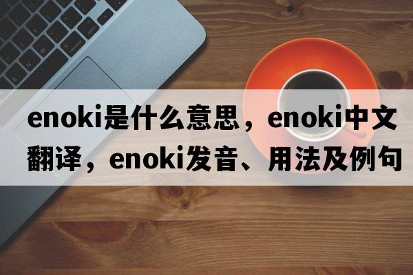 enoki是什么意思，enoki中文翻譯，enoki發(fā)音、用法及例句