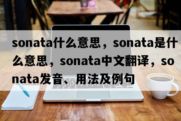 sonata什么意思，sonata是什么意思，sonata中文翻譯，sonata發(fā)音、用法及例句