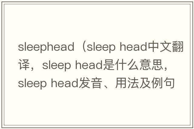 sleephead（sleep head中文翻譯，sleep head是什么意思，sleep head發(fā)音、用法及例句）