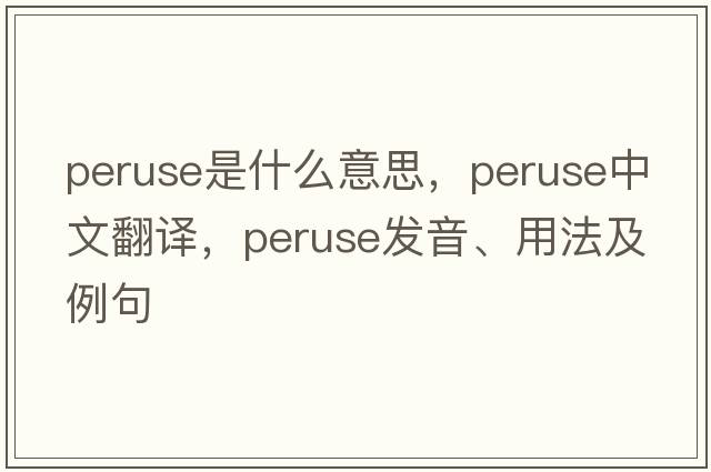 peruse是什么意思，peruse中文翻譯，peruse發(fā)音、用法及例句