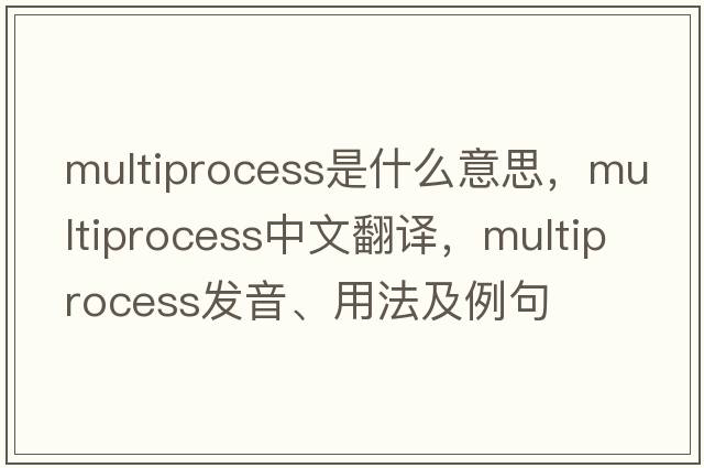 multiprocess是什么意思，multiprocess中文翻譯，multiprocess發(fā)音、用法及例句