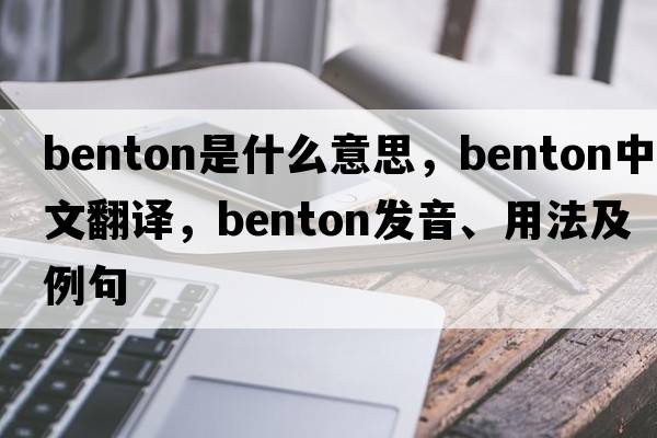 benton是什么意思，benton中文翻譯，benton發(fā)音、用法及例句