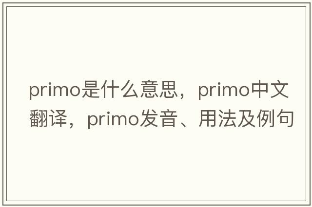 primo是什么意思，primo中文翻譯，primo發(fā)音、用法及例句